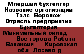 Младший бухгалтер › Название организации ­ Теле2-Воронеж › Отрасль предприятия ­ Бухгалтерия › Минимальный оклад ­ 28 000 - Все города Работа » Вакансии   . Кировская обл.,Лосево д.